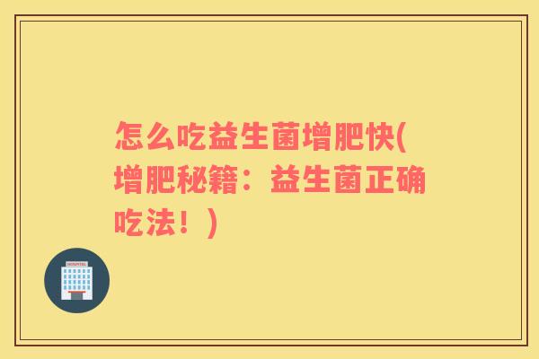 怎么吃益生菌增肥快(增肥秘籍：益生菌正确吃法！)