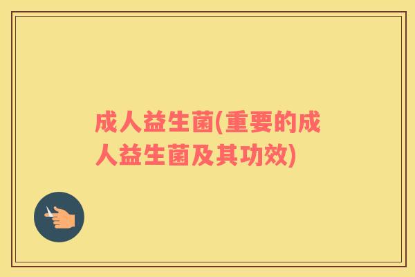成人益生菌(重要的成人益生菌及其功效)