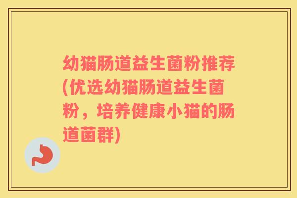 幼猫肠道益生菌粉推荐(优选幼猫肠道益生菌粉，培养健康小猫的肠道菌群)