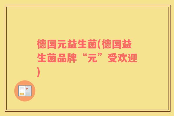 德国元益生菌(德国益生菌品牌“元”受欢迎)