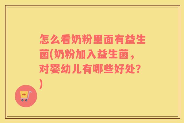 怎么看奶粉里面有益生菌(奶粉加入益生菌,对婴幼儿有哪些好处?) 怎么看奶粉里面有益生菌(奶粉加入益生菌,对婴幼儿有哪些好处?)