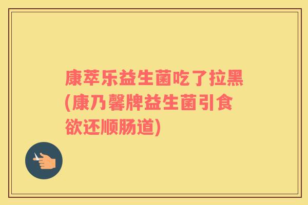 康萃乐益生菌吃了拉黑(康乃馨牌益生菌引食欲还顺肠道)