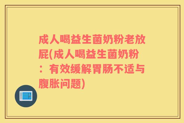 成人喝益生菌奶粉老放屁(成人喝益生菌奶粉：有效缓解不适与问题)