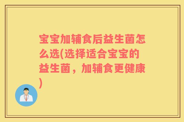 宝宝加辅食后益生菌怎么选(选择适合宝宝的益生菌，加辅食更健康)