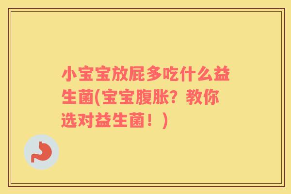小宝宝放屁多吃什么益生菌(宝宝腹胀？教你选对益生菌！)