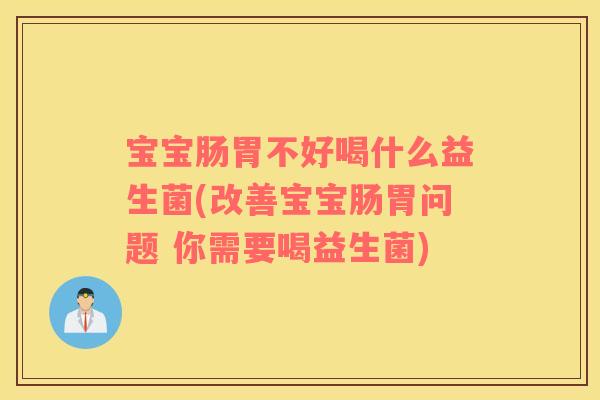 宝宝肠胃不好喝什么益生菌(改善宝宝肠胃问题 你需要喝益生菌)