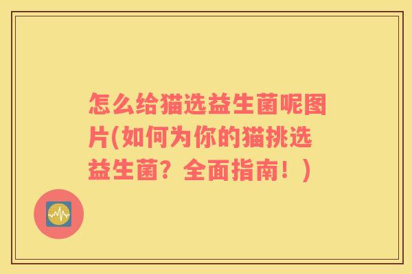 怎么给猫选益生菌呢图片(如何为你的猫挑选益生菌？全面指南！)