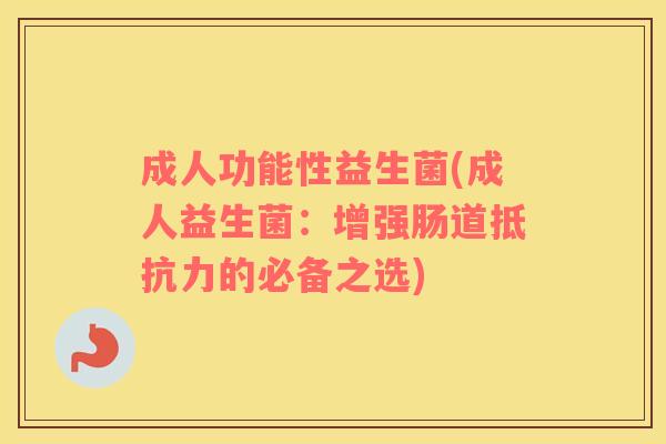 成人功能性益生菌(成人益生菌:增强肠道的必备之选) 成人功能性益生菌(成人益生菌:增强肠道的必备之选)