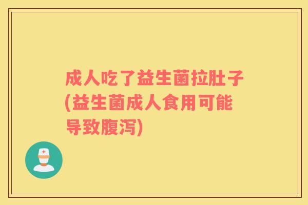 成人吃了益生菌拉肚子(益生菌成人食用可能导致)