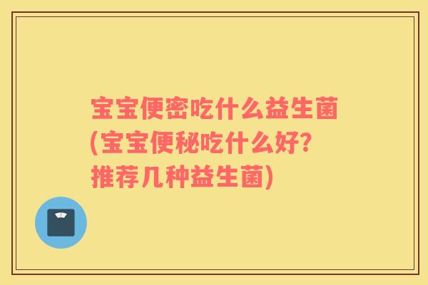 宝宝便密吃什么益生菌(宝宝便秘吃什么好？推荐几种益生菌)
