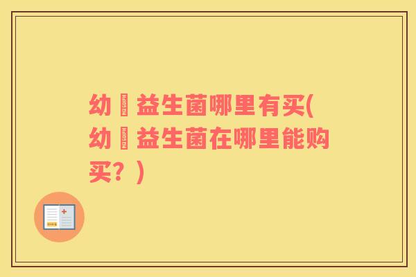 幼芃益生菌哪里有买(幼芃益生菌在哪里能购买？)