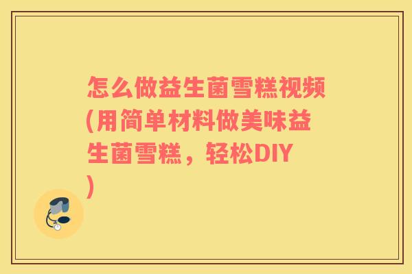 怎么做益生菌雪糕视频(用简单材料做美味益生菌雪糕，轻松DIY)