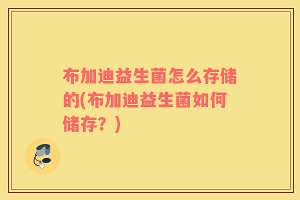 布加迪益生菌怎么存储的(布加迪益生菌如何储存？)