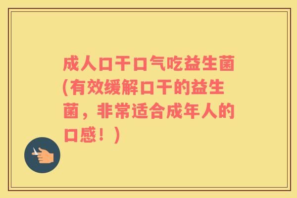 成人口干口气吃益生菌(有效缓解口干的益生菌，非常适合成年人的口感！)