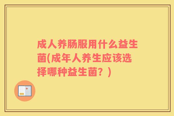 成人养肠服用什么益生菌(成年人养生应该选择哪种益生菌？)