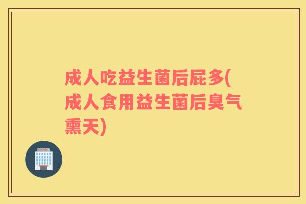 成人吃益生菌后屁多(成人食用益生菌后臭气熏天) 成人吃益生菌后屁多(成人食用益生菌后臭气熏天)