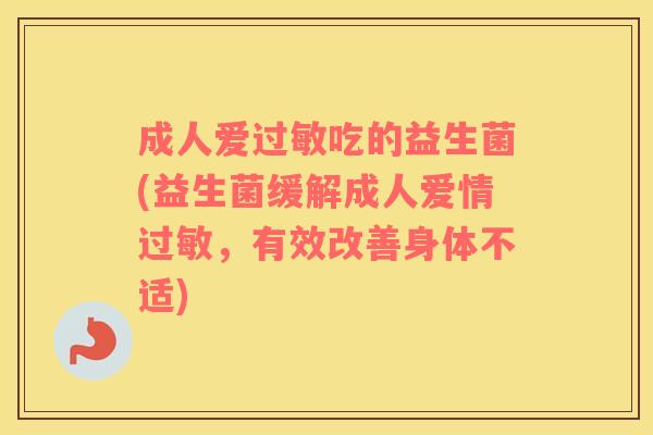 成人爱过敏吃的益生菌(益生菌缓解成人爱情过敏，有效改善身体不适)