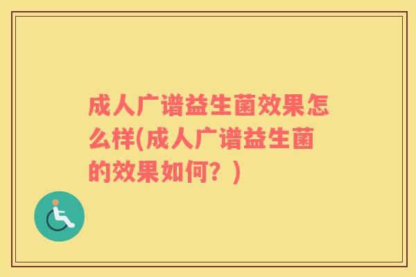 成人广谱益生菌效果怎么样(成人广谱益生菌的效果如何？)