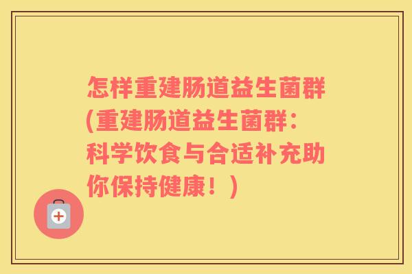 怎样重建肠道益生菌群(重建肠道益生菌群：科学饮食与合适补充助你保持健康！)