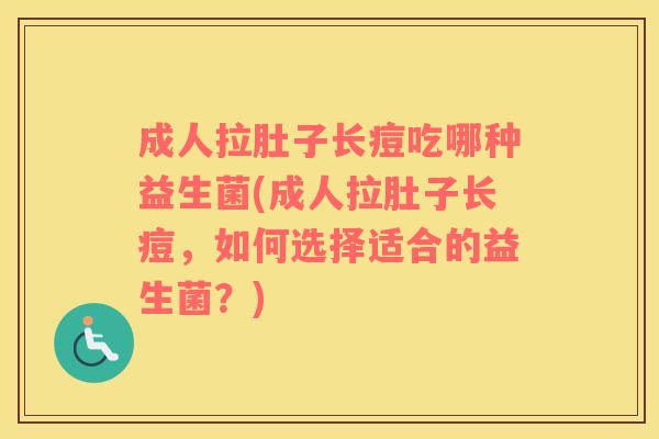 成人拉肚子长痘吃哪种益生菌(成人拉肚子长痘，如何选择适合的益生菌？)