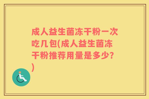 成人益生菌冻干粉一次吃几包(成人益生菌冻干粉推荐用量是多少？)
