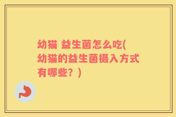 幼猫 益生菌怎么吃(幼猫的益生菌摄入方式有哪些？)