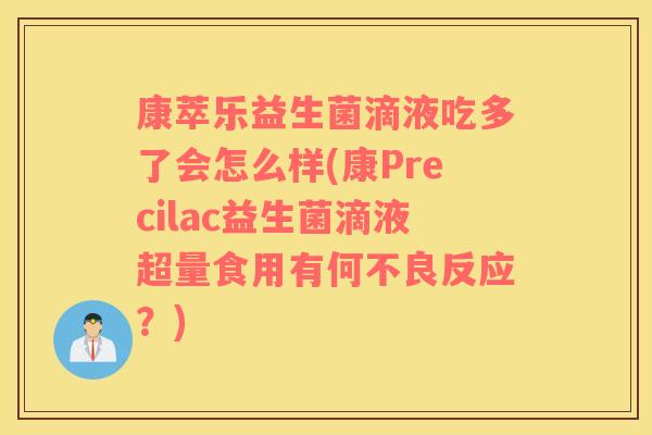 康萃乐益生菌滴液吃多了会怎么样(康Precilac益生菌滴液超量食用有何不良反应？)