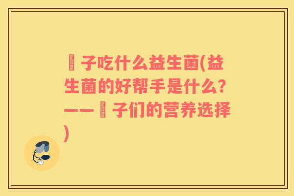 廋子吃什么益生菌(益生菌的好帮手是什么？——廋子们的营养选择)