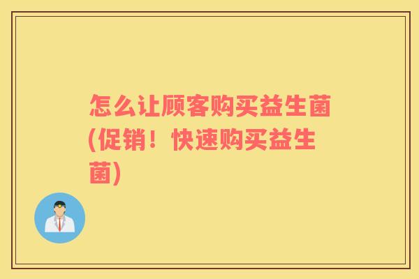 怎么让顾客购买益生菌(促销！快速购买益生菌)