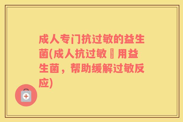 成人专门抗的益生菌(成人抗專用益生菌,帮助缓解反应) 成人专门抗的益生菌(成人抗專用益生菌,帮助缓解反应)