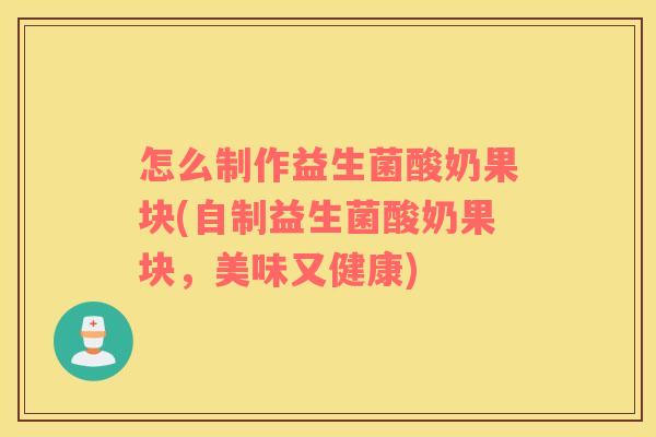 怎么制作益生菌酸奶果块(自制益生菌酸奶果块，美味又健康)
