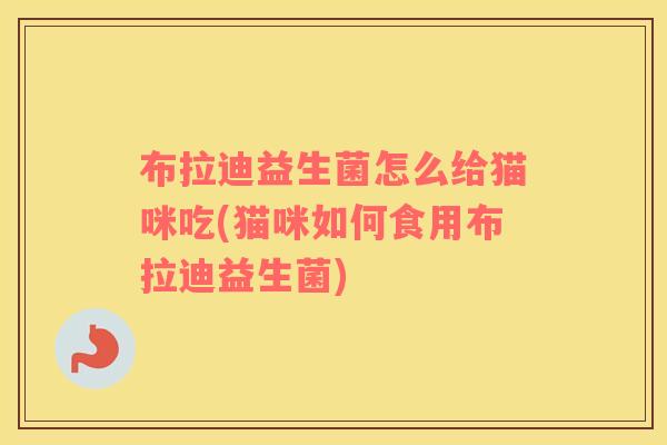 布拉迪益生菌怎么给猫咪吃(猫咪如何食用布拉迪益生菌)