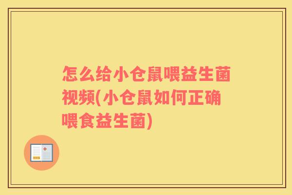 怎么给小仓鼠喂益生菌视频(小仓鼠如何正确喂食益生菌)