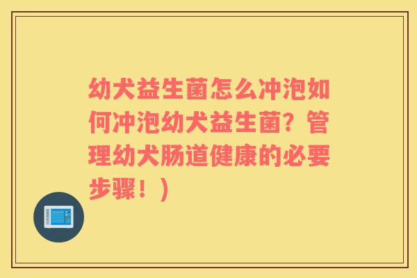 幼犬益生菌怎么冲泡如何冲泡幼犬益生菌？管理幼犬肠道健康的必要步骤！)