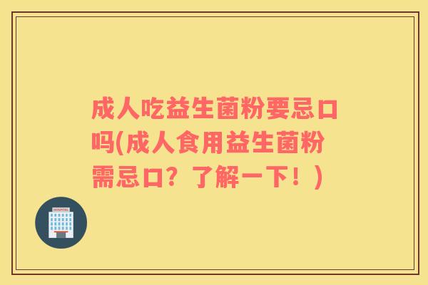 成人吃益生菌粉要忌口吗(成人食用益生菌粉需忌口？了解一下！)