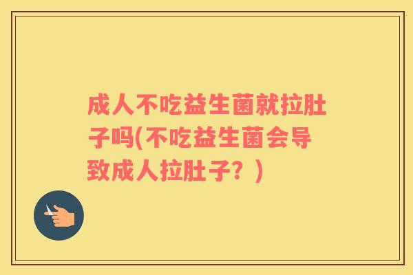 成人不吃益生菌就拉肚子吗(不吃益生菌会导致成人拉肚子?) 成人不吃益生菌就拉肚子吗(不吃益生菌会导致成人拉肚子?)