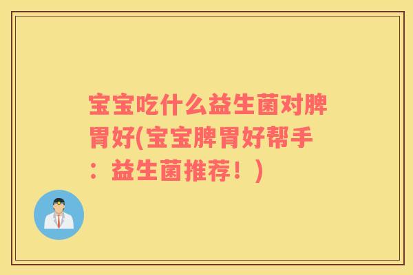 宝宝吃什么益生菌对脾胃好(宝宝脾胃好帮手：益生菌推荐！)