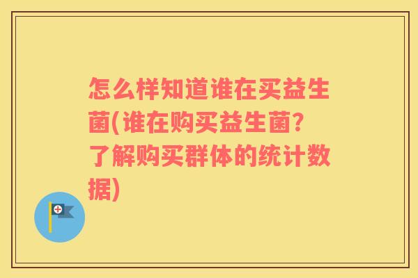 怎么样知道谁在买益生菌(谁在购买益生菌？了解购买群体的统计数据)