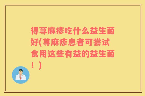 得荨麻疹吃什么益生菌好(荨麻疹患者可尝试食用这些有益的益生菌！)