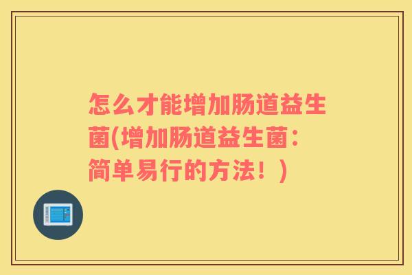 怎么才能增加肠道益生菌(增加肠道益生菌：简单易行的方法！)