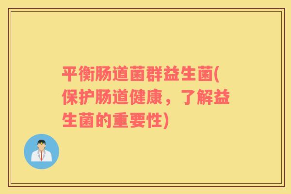 平衡肠道菌群益生菌(保护肠道健康，了解益生菌的重要性)