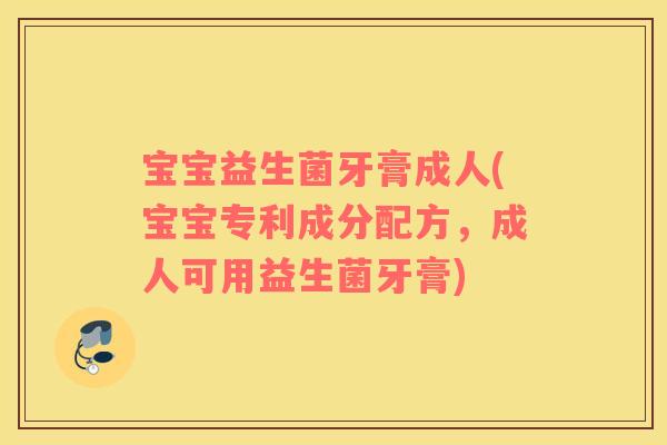 宝宝益生菌牙膏成人(宝宝专利成分配方，成人可用益生菌牙膏)