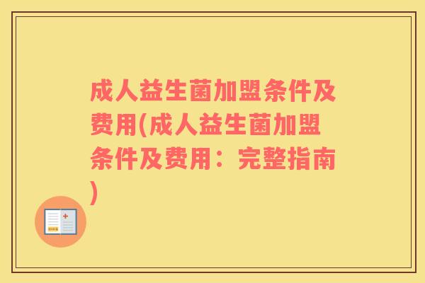 成人益生菌加盟条件及费用(成人益生菌加盟条件及费用：完整指南)