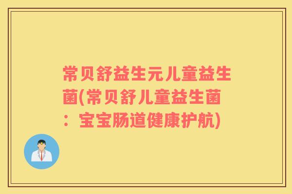 常贝舒益生元儿童益生菌(常贝舒儿童益生菌：宝宝肠道健康护航)