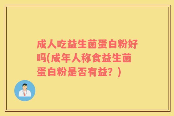 成人吃益生菌蛋白粉好吗(成年人称食益生菌蛋白粉是否有益？)
