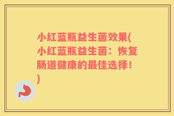 小红蓝瓶益生菌效果(小红蓝瓶益生菌：恢复肠道健康的最佳选择！)