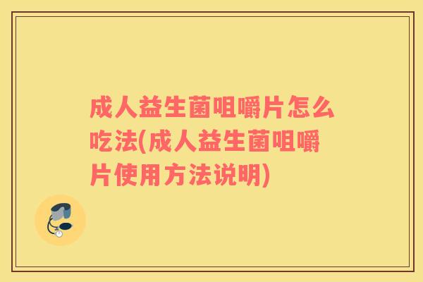 成人益生菌咀嚼片怎么吃法(成人益生菌咀嚼片使用方法说明)