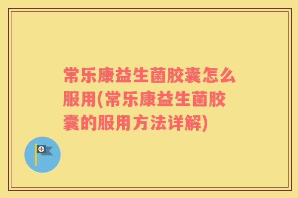 常乐康益生菌胶囊怎么服用(常乐康益生菌胶囊的服用方法详解)