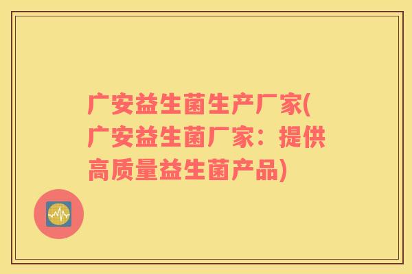 广安益生菌生产厂家(广安益生菌厂家：提供高质量益生菌产品)
