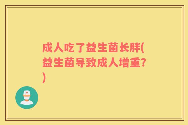 成人吃了益生菌长胖(益生菌导致成人增重？)